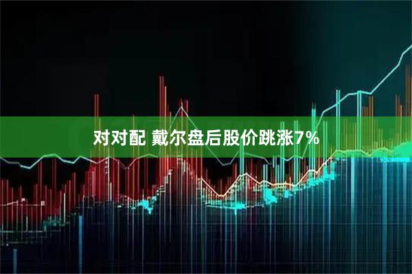 对对配 戴尔盘后股价跳涨7%