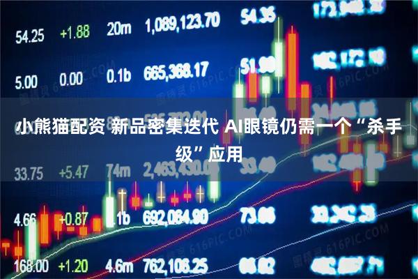 小熊猫配资 新品密集迭代 AI眼镜仍需一个“杀手级”应用