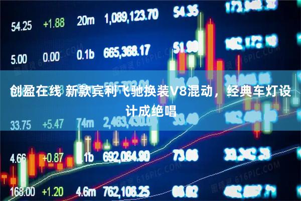 创盈在线 新款宾利飞驰换装V8混动，经典车灯设计成绝唱